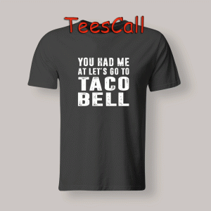 Tshirt You Had Me at Let's Go to Taco Bell