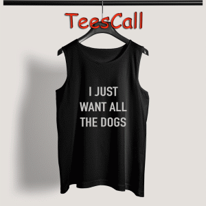 Tank Top I Just Want All The Dogs