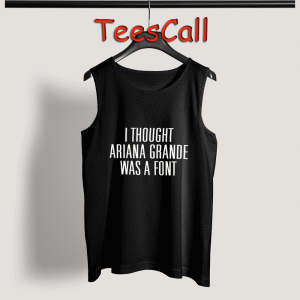 Tank Top I Thought Ariana Grande Was A Font