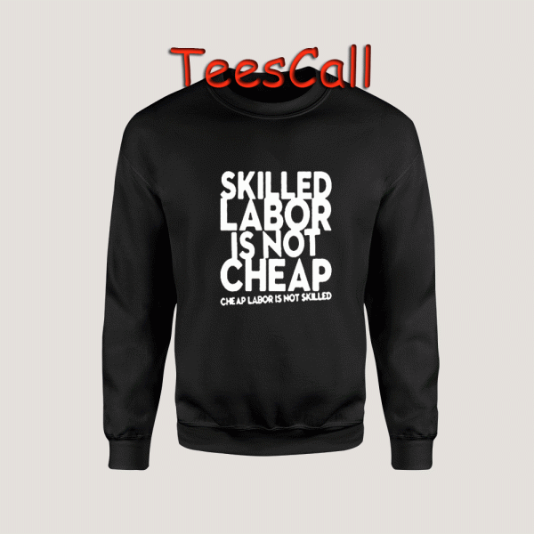 Sweatshirts Skilled Labor is Not Cheap