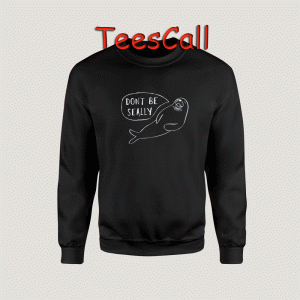 Sweatshirts Don't Be Seally