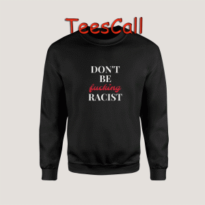 Sweatshirts Don't Be Fucking Racist