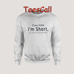Sweatshirts If you think i’m short