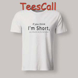 Tshirts If you think I’m short