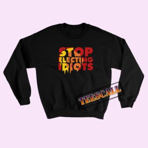 Sweatshirts Stop Electing Idiots