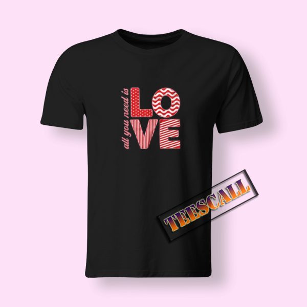 All You Need Is Love Valentine T-Shirt