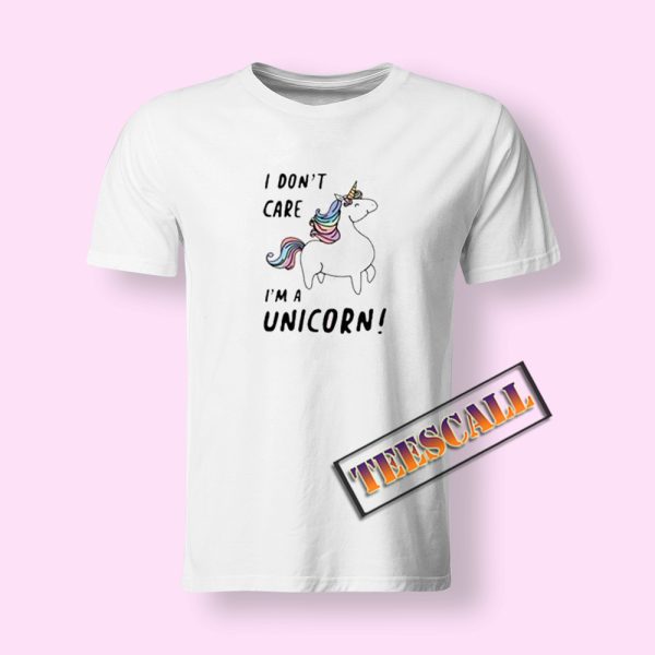 I Don’t Care I’m A Unicorn T-Shirt