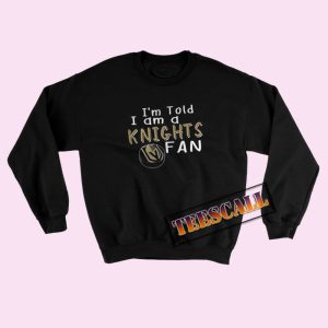 Sweatshirts I’m told I am a Knights fan