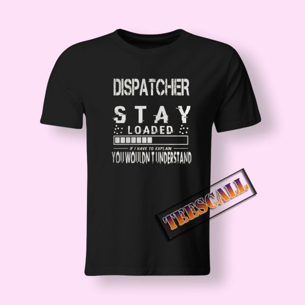 Stay Loaded Dispatcher T-Shirt