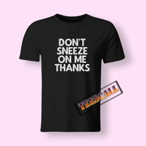 Don't Sneeze On Me Thanks Tshirts